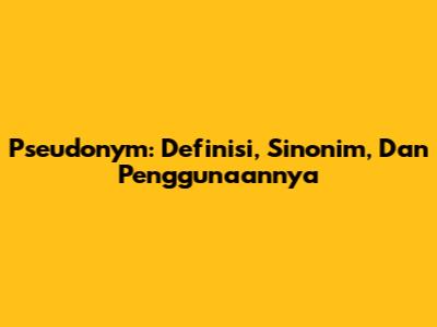 Pseudonym: Definisi, Sinonim, Dan Penggunaannya