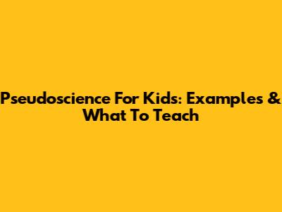 Pseudoscience For Kids: Examples & What To Teach