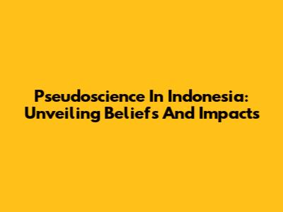 Pseudoscience In Indonesia: Unveiling Beliefs And Impacts
