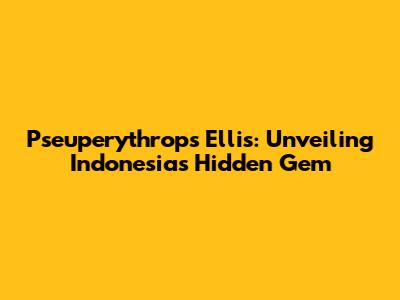 Pseuperythrops Ellis: Unveiling Indonesia's Hidden Gem