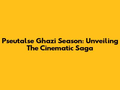 Pseutalse Ghazi Season: Unveiling The Cinematic Saga