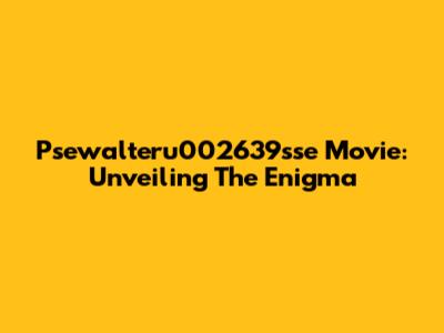 Psewalteru002639sse Movie: Unveiling The Enigma