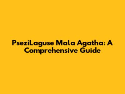 PseziLaguse Mala Agatha: A Comprehensive Guide