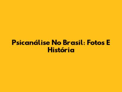 Psicanálise No Brasil: Fotos E História