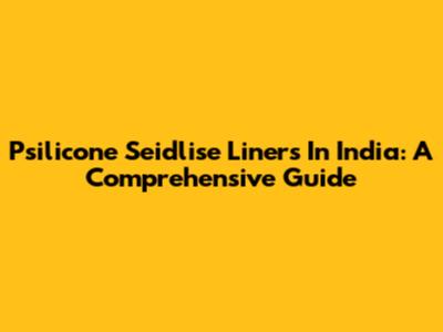 Psilicone Seidlise Liners In India: A Comprehensive Guide
