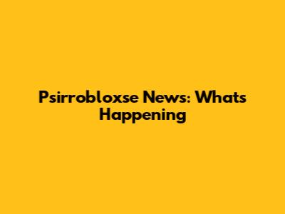 Psirrobloxse News: What's Happening
