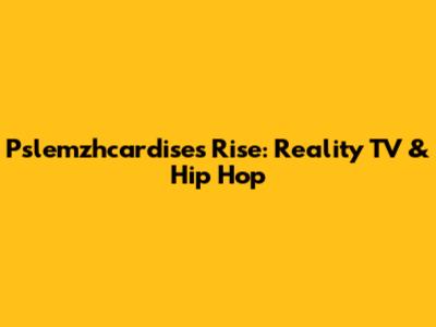 Pslemzhcardise's Rise: Reality TV & Hip Hop