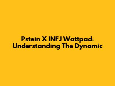 Pstein X INFJ Wattpad: Understanding The Dynamic