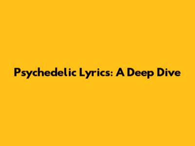 Psychedelic Lyrics: A Deep Dive