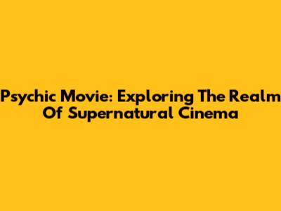 Psychic Movie: Exploring The Realm Of Supernatural Cinema