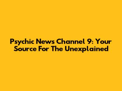 Psychic News Channel 9: Your Source For The Unexplained