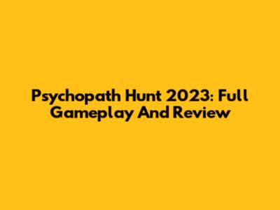 Psychopath Hunt 2023: Full Gameplay And Review