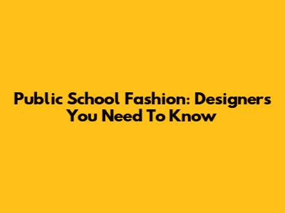 Public School Fashion: Designers You Need To Know