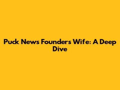 Puck News Founder's Wife: A Deep Dive
