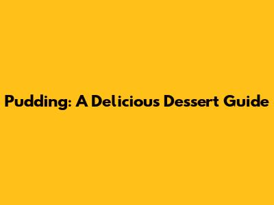 Pudding: A Delicious Dessert Guide