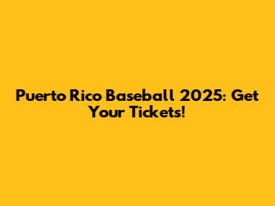 Puerto Rico Baseball 2025: Get Your Tickets!