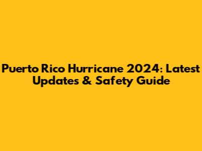 Puerto Rico Hurricane 2024: Latest Updates & Safety Guide