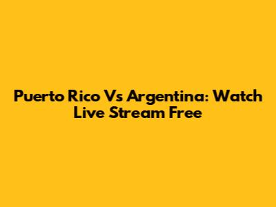 Puerto Rico Vs Argentina: Watch Live Stream Free