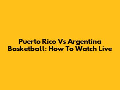 Puerto Rico Vs Argentina Basketball: How To Watch Live