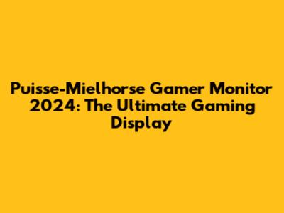 Puisse-Mielhorse Gamer Monitor 2024: The Ultimate Gaming Display
