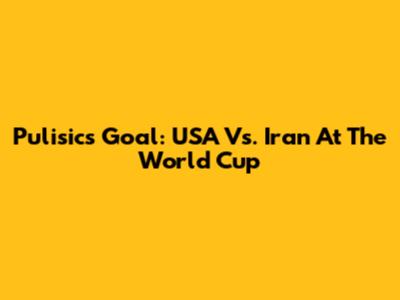 Pulisic's Goal: USA Vs. Iran At The World Cup
