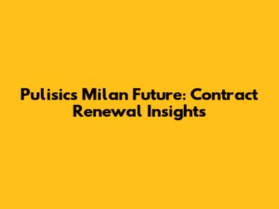 Pulisic's Milan Future: Contract Renewal Insights