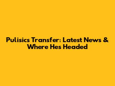 Pulisic's Transfer: Latest News & Where He's Headed