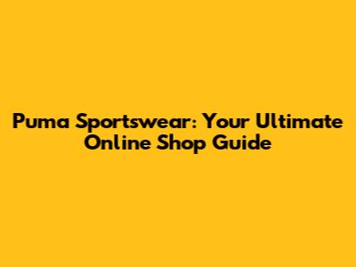 Puma Sportswear: Your Ultimate Online Shop Guide