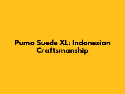 Puma Suede XL: Indonesian Craftsmanship