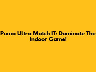 Puma Ultra Match IT: Dominate The Indoor Game!
