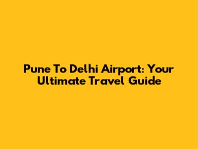 Pune To Delhi Airport: Your Ultimate Travel Guide