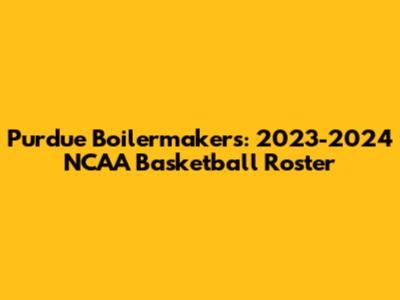 Purdue Boilermakers: 2023-2024 NCAA Basketball Roster