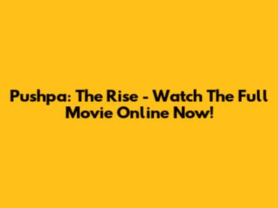 Pushpa: The Rise - Watch The Full Movie Online Now!