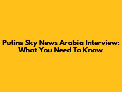 Putin's Sky News Arabia Interview: What You Need To Know