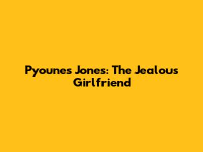 Pyounes Jones: The Jealous Girlfriend