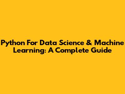 Python For Data Science & Machine Learning: A Complete Guide