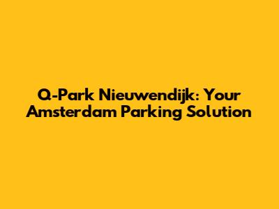 Q-Park Nieuwendijk: Your Amsterdam Parking Solution