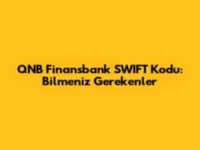 QNB Finansbank SWIFT Kodu: Bilmeniz Gerekenler
