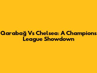 Qarabağ Vs Chelsea: A Champions League Showdown