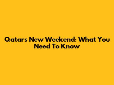 Qatar's New Weekend: What You Need To Know