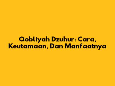 Qobliyah Dzuhur: Cara, Keutamaan, Dan Manfaatnya
