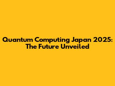 Quantum Computing Japan 2025: The Future Unveiled