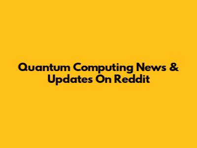 Quantum Computing News & Updates On Reddit