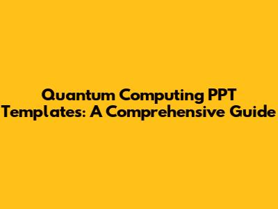 Quantum Computing PPT Templates: A Comprehensive Guide