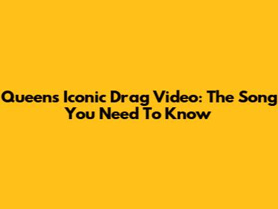 Queen's Iconic Drag Video: The Song You Need To Know