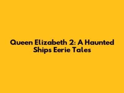 Queen Elizabeth 2: A Haunted Ship's Eerie Tales