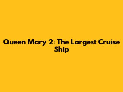 Queen Mary 2: The Largest Cruise Ship