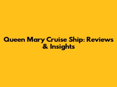 Queen Mary Cruise Ship: Reviews & Insights
