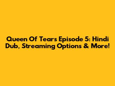 Queen Of Tears Episode 5: Hindi Dub, Streaming Options & More!