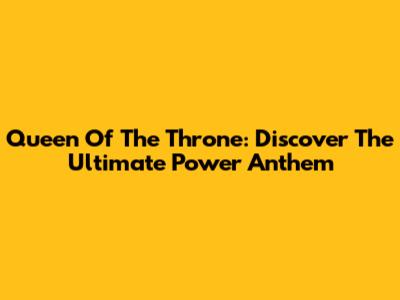 Queen Of The Throne: Discover The Ultimate Power Anthem